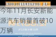 今年11月长安新能源汽车销量首破10万辆