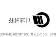 川环科技(300547.SZ)：截止5月10日，共有股东13***0人