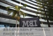 美国无线电话涨超8% 获T-Mobile US以约44亿美元收购无线业务