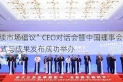 “可持续市场倡议”CEO对话会暨中国理事会工作组成立仪式与成果发布成功举办