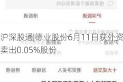 沪深股通|德业股份6月11日获外资卖出0.05%股份