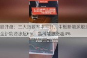 美股开盘：三大指数基本平开，中概新能源股走高，大全新能源涨超6%，晶科能源涨超4%