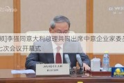 [***]李强同意大利总理共同出席中意企业家委员会第七次会议开幕式