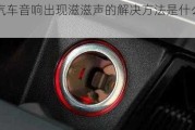 汽车音响出现滋滋声的解决方法是什么？