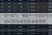 IDT INT‘L：预期于7月底前刊发2022年年度业绩 继续停牌