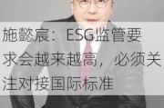 施懿宸：ESG监管要求会越来越高，必须关注对接国际标准