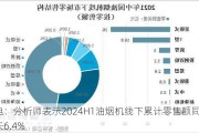 厨电：分析师表示2024H1油烟机线下累计零售额同比增长6.4%