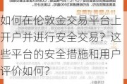 如何在伦敦金交易平台上开户并进行安全交易？这些平台的安全措施和用户评价如何？