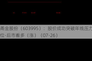 甬金股份（603995）：股价成功突破年线压力位-后市看多（涨）（07-26）