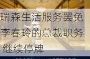 瑞森生活服务罢免李春玲的总裁职务 继续停牌