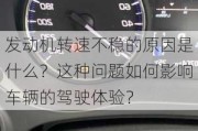 发动机转速不稳的原因是什么？这种问题如何影响车辆的驾驶体验？