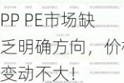 PP PE市场缺乏明确方向，价格变动不大！