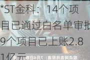 *ST金科：14个项目已通过白名单审批 9个项目已上账2.81亿元