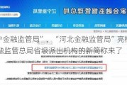 “辽宁金融监管局”、“河北金融监管局”亮相！国家金融监管总局省级派出机构的新简称来了