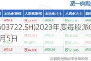 阿科力(603722.SH)2023年度每股派0.2元 股权登记日为6月5日