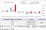 港股牛市来了？红利策略受青睐， 港股红利指数ETF规模增长迅猛