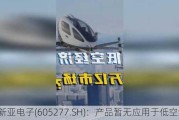 新亚电子(605277.SH)：产品暂无应用于低空经济