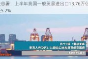 海关总署：上半年我国一般贸易进出口13.76万亿元，增长5.2%