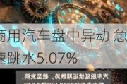 商用汽车盘中异动 急速跳水5.07%