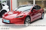 欧盟提高对中国电动车关税后，特斯拉或提高Model 3在欧售价