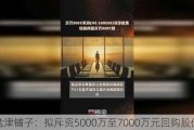 盐津铺子：拟斥资5000万至7000万元回购股份