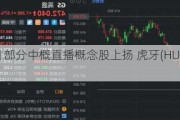 美股异动 | 部分中概直播概念股上扬 虎牙(HUYA.US)涨2.8%