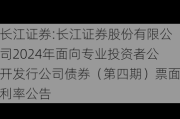 长江证券:长江证券股份有限公司2024年面向专业投资者公开发行公司债券（第四期）票面利率公告