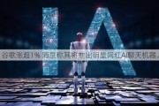 谷歌涨超1% 消息称其将推出明星网红AI聊天机器人