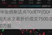 华安纳斯达克100ETF(QDII)大宗交易折价成交7500.00万股