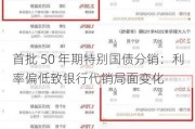 首批 50 年期特别国债分销：利率偏低致银行代销局面变化