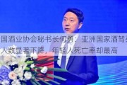 中国酒业协会秘书长何勇：亚洲国家酒驾死亡人数显著下降，年轻人死亡率却最高