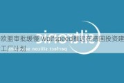 由于欧盟审批缓慢 Wolfspeed推迟在德国投资建设芯片工厂计划