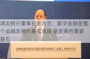 浦发银行董事长张为忠：数字金融是整个金融发展的基础底座 是发展的重要基石