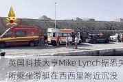 英国科技大亨Mike Lynch据悉失踪 所乘坐游艇在西西里附近沉没