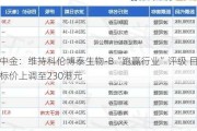 中金：维持科伦博泰生物-B“跑赢行业”评级 目标价上调至230港元