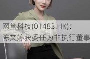 网誉科技(01483.HK)：陈文婷获委任为非执行董事