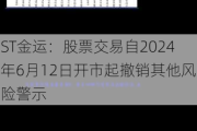 ST金运：股票交易自2024年6月12日开市起撤销其他风险警示