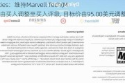 B. Riley Securities：维持Marvell Tech(MRVL.US)评级，由买入调整至买入评级, 目标价由95.00美元调整至100.00美元。