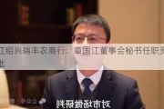 浙江绍兴瑞丰农商行：章国江董事会秘书任职资格获批