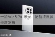 一加Ace 5 Pro曝光：配备纯直屏，四季度发布