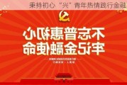 秉持初心 “兴”青年热情践行金融为民