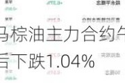 马棕油主力合约午后下跌1.04%