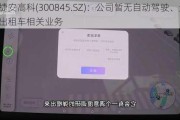 捷安高科(300845.SZ)：公司暂无自动驾驶、无人出租车相关业务