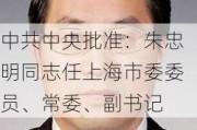 ***中央批准：朱忠明同志任上海市委委员、常委、副书记