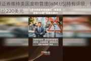 美银证券维持美国废物管理(WM.US)持有评级，维持目标价220美元