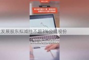 京投发展股东拟减持不超3%公司股份