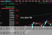 高盛交易部门预计标普500指数本周将创新高 投资者会越发担心错过上涨