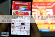 广东省市场监管局等部门召开“618”集中促销期平台企业行政指导会