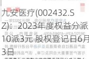 九安医疗(002432.SZ)：2023年度权益分派10派3元 股权登记日6月3日