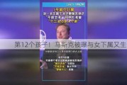 第12个孩子！马斯克被曝与女下属又生一娃